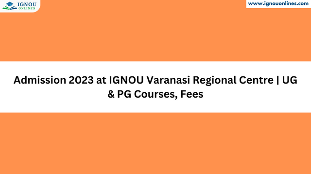 Admission 2023 at IGNOU Varanasi Regional Centre | UG & PG Courses, Fees
